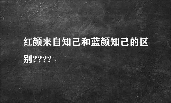 红颜来自知己和蓝颜知己的区别????