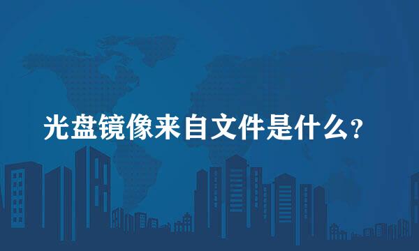 光盘镜像来自文件是什么？