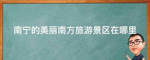 南宁的美丽南方旅游景区在哪里
