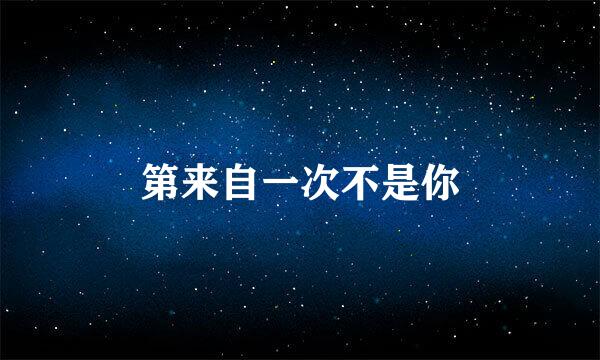 第来自一次不是你