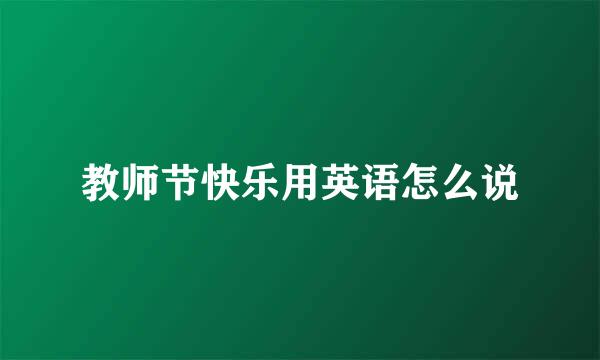 教师节快乐用英语怎么说