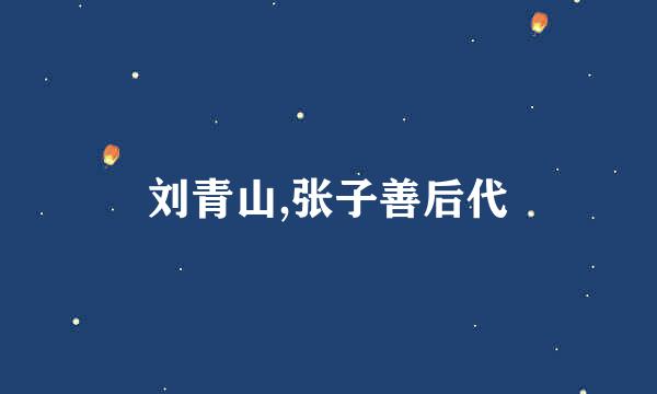 刘青山,张子善后代