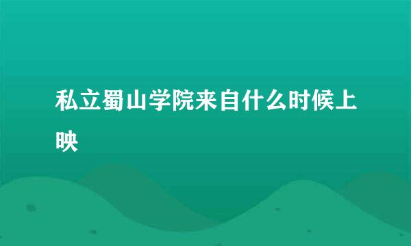 私立蜀山学院来自什么时候上映
