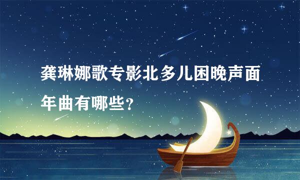 龚琳娜歌专影北多儿困晚声面年曲有哪些？