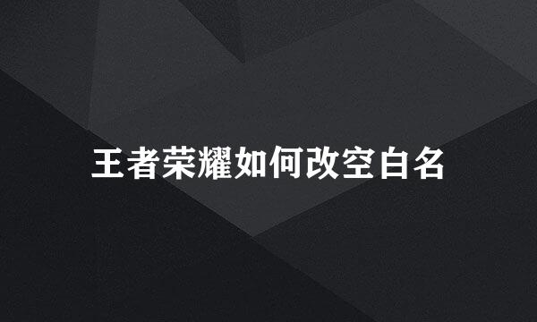 王者荣耀如何改空白名
