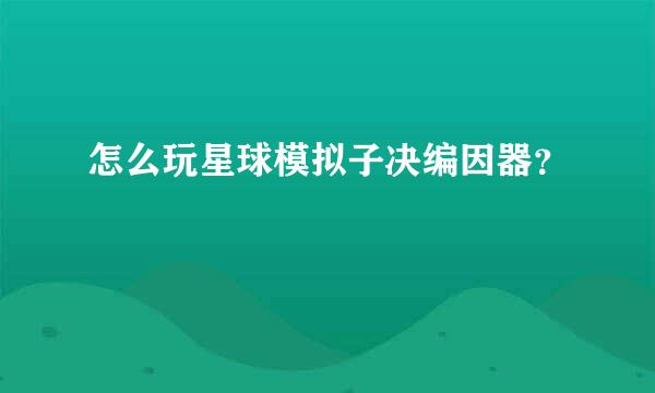 怎么玩星球模拟子决编因器？