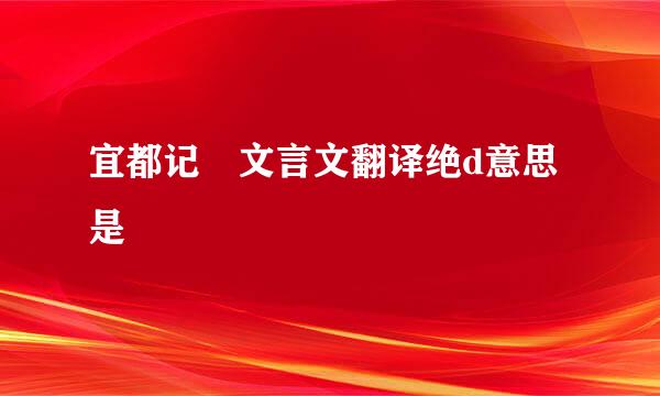 宜都记 文言文翻译绝d意思是
