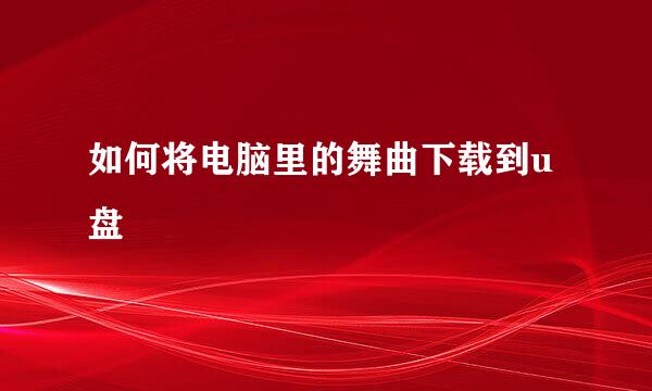 如何将电脑里的舞曲下载到u盘