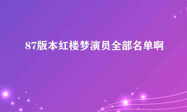 87版本红楼梦演员全部名单啊