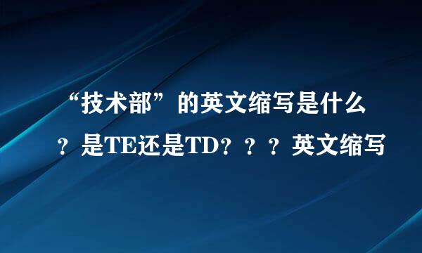 “技术部”的英文缩写是什么？是TE还是TD？？？英文缩写