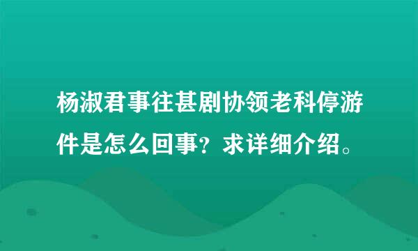 杨淑君事往甚剧协领老科停游件是怎么回事？求详细介绍。