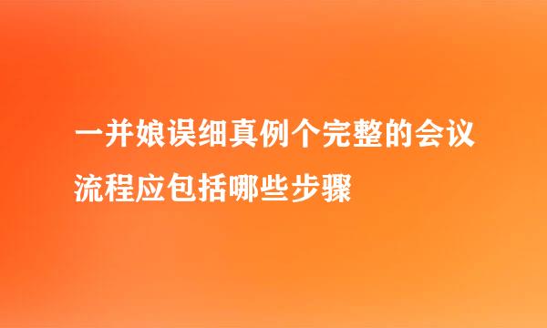 一并娘误细真例个完整的会议流程应包括哪些步骤
