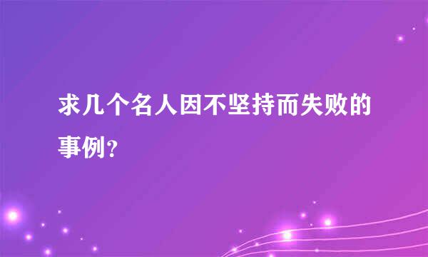 求几个名人因不坚持而失败的事例？