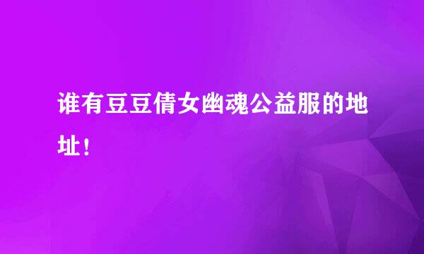 谁有豆豆倩女幽魂公益服的地址！