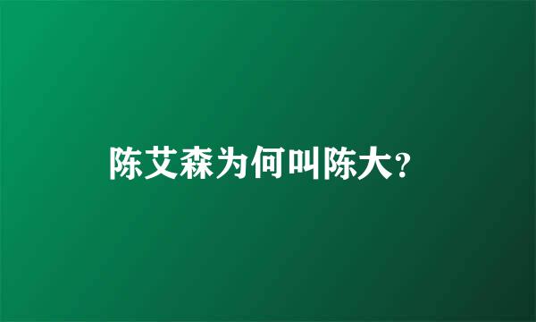 陈艾森为何叫陈大？