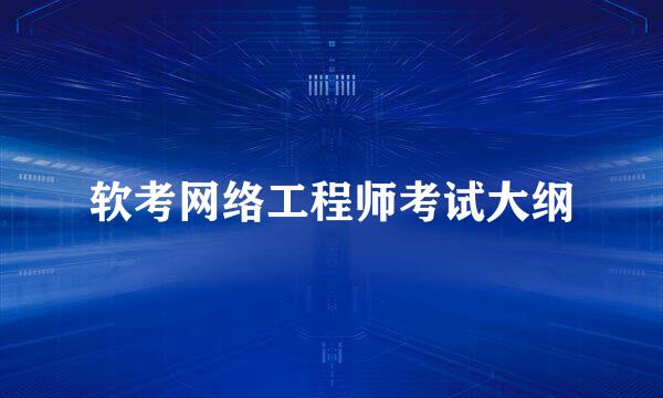 软考网络工程师考试大纲
