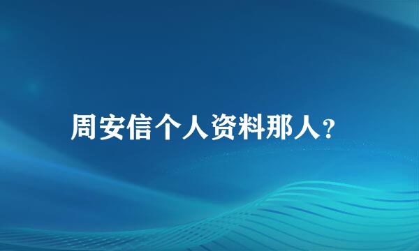 周安信个人资料那人？