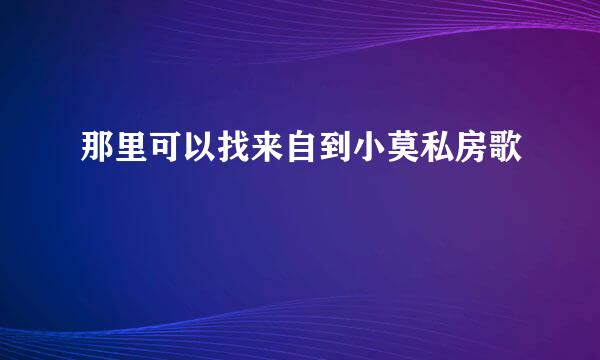 那里可以找来自到小莫私房歌