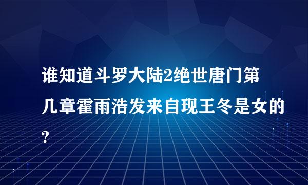 谁知道斗罗大陆2绝世唐门第几章霍雨浩发来自现王冬是女的?