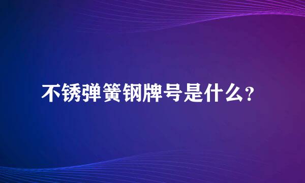 不锈弹簧钢牌号是什么？