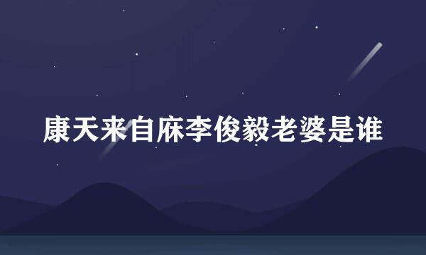 康天来自庥李俊毅老婆是谁