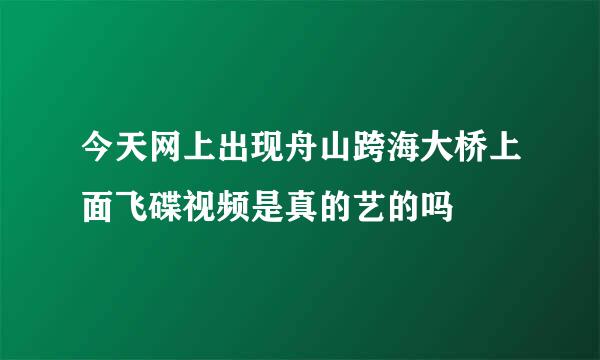 今天网上出现舟山跨海大桥上面飞碟视频是真的艺的吗