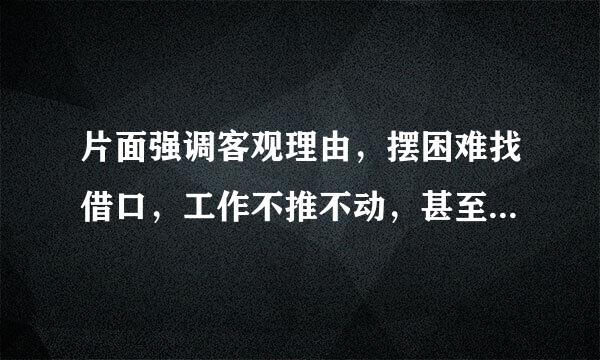 片面强调客观理由，摆困难找借口，工作不推不动，甚至推了也不动来自的原因，分析和整改措施是什么？
