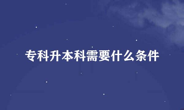 专科升本科需要什么条件