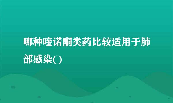哪种喹诺酮类药比较适用于肺部感染()