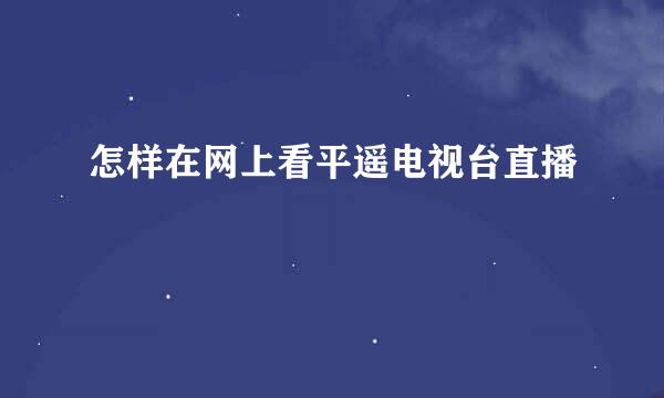 怎样在网上看平遥电视台直播