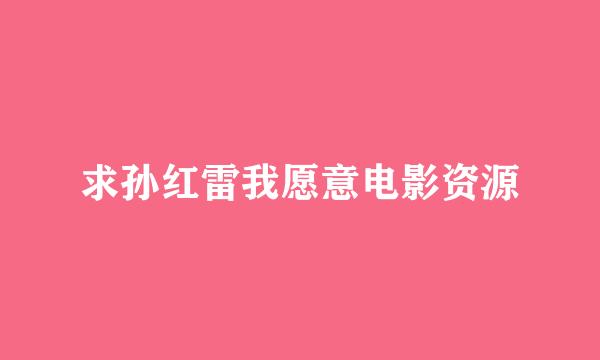 求孙红雷我愿意电影资源