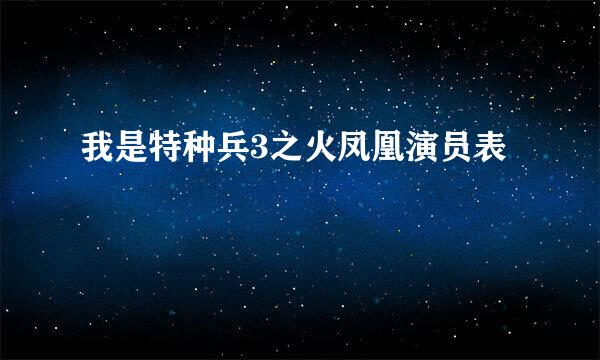 我是特种兵3之火凤凰演员表