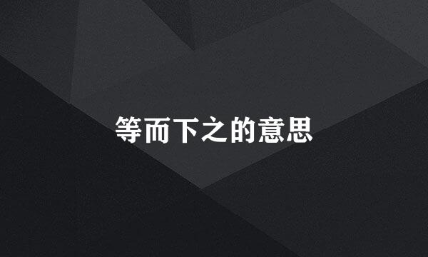 等而下之的意思