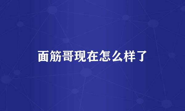 面筋哥现在怎么样了