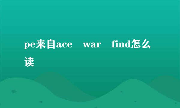 pe来自ace war find怎么读
