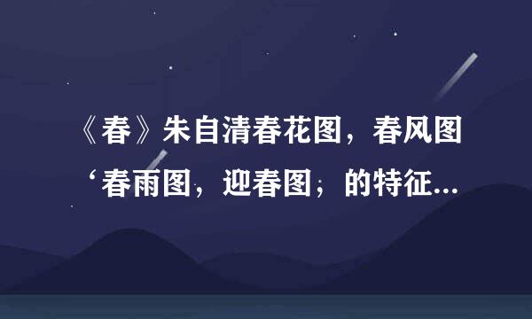 《春》朱自清春花图，春风图‘春雨图，迎春图，的特征，顺序，语言特色