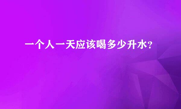 一个人一天应该喝多少升水？