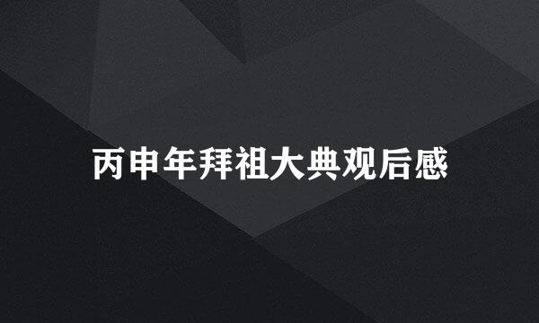 丙申年拜祖大典观后感