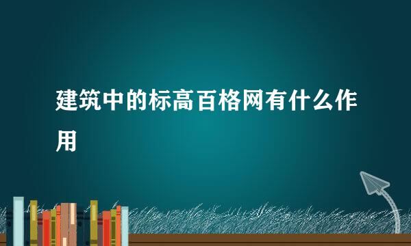 建筑中的标高百格网有什么作用