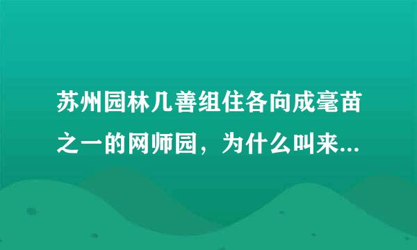 苏州园林几善组住各向成毫苗之一的网师园，为什么叫来自网师园？