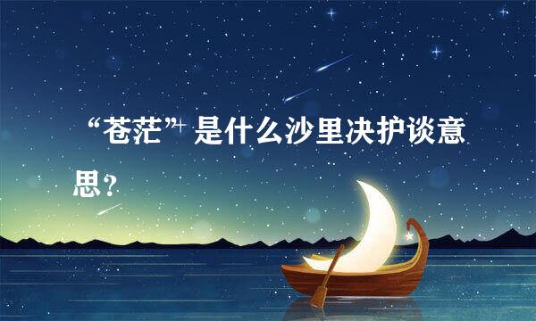 “苍茫”是什么沙里决护谈意思？