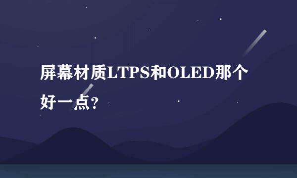 屏幕材质LTPS和OLED那个好一点？