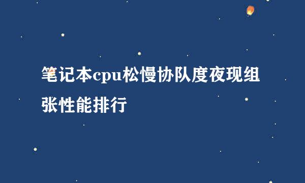 笔记本cpu松慢协队度夜现组张性能排行