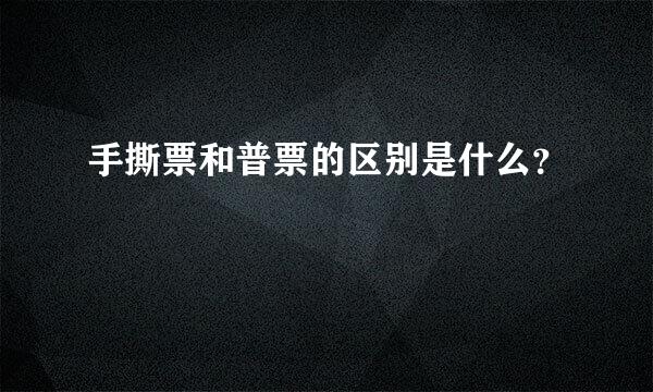 手撕票和普票的区别是什么？