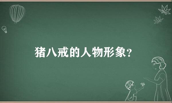 猪八戒的人物形象？