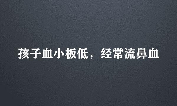 孩子血小板低，经常流鼻血