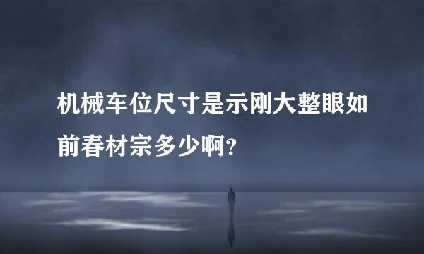 机械车位尺寸是示刚大整眼如前春材宗多少啊？