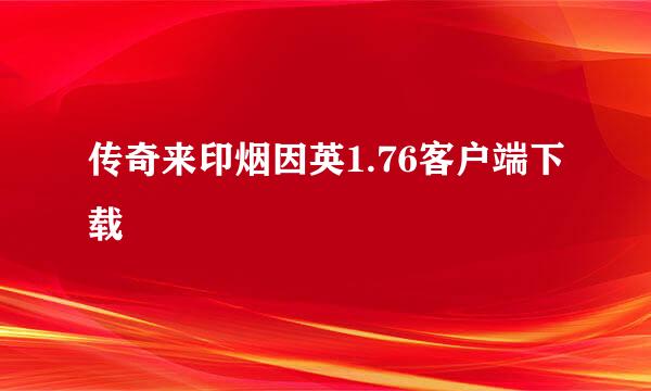 传奇来印烟因英1.76客户端下载
