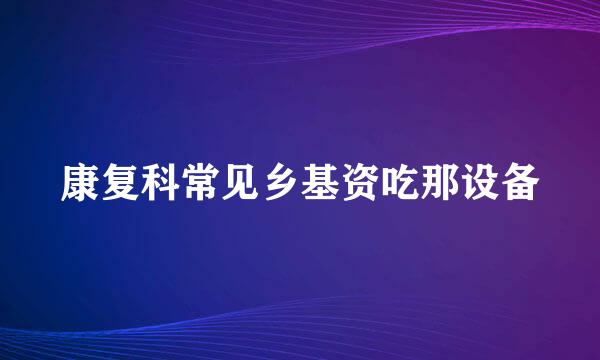 康复科常见乡基资吃那设备