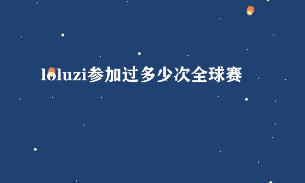 loluzi参加过多少次全球赛